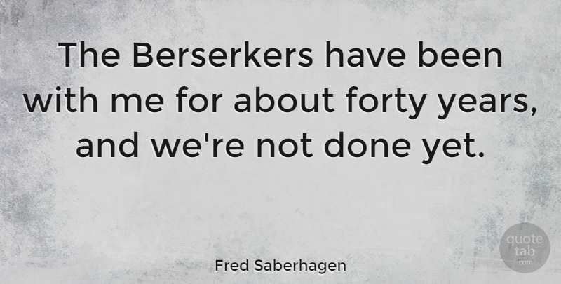 Fred Saberhagen Quote About Years, Done, Forty: The Berserkers Have Been With...
