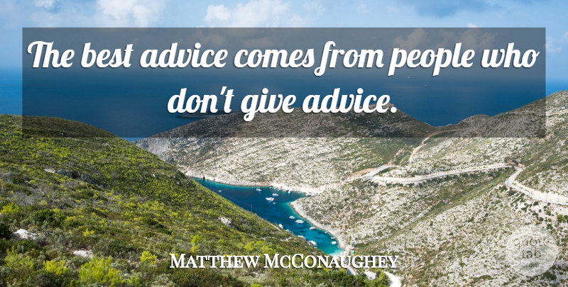 Matthew McConaughey Quote About People, Giving, Advice: The Best Advice Comes From...