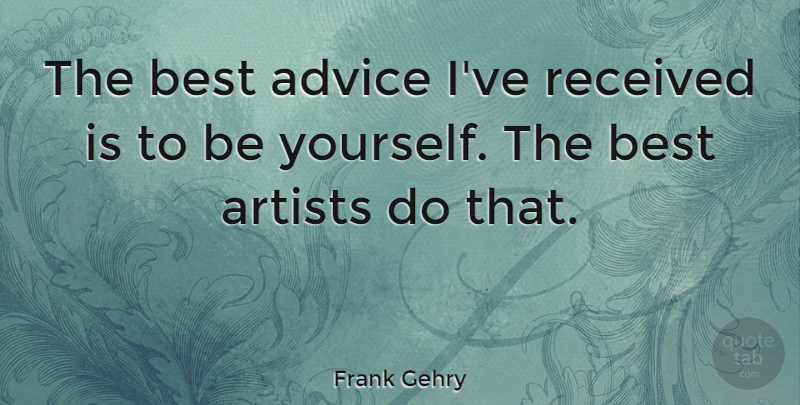 Frank Gehry Quote About Being Yourself, Artist, Advice: The Best Advice Ive Received...
