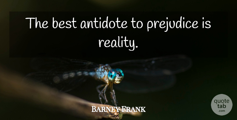 Barney Frank Quote About Reality, Prejudice, Antidote: The Best Antidote To Prejudice...