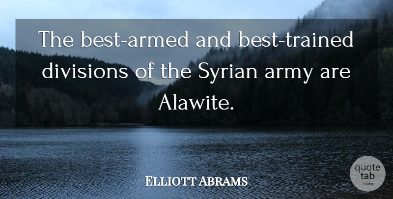 Elliott Abrams Quote About Army, Divisions, Syrian: The Best Armed And Best...