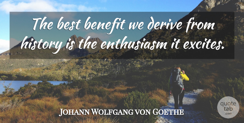 Johann Wolfgang von Goethe Quote About History, Enthusiasm, Benefits: The Best Benefit We Derive...