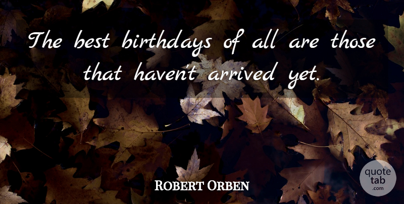 Robert Orben Quote About Birthday, Funny Birthday, Funny Happy Birthday: The Best Birthdays Of All...