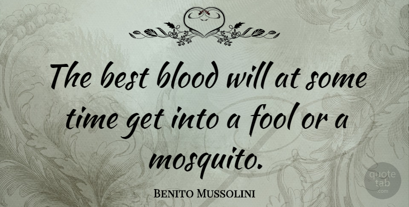 Benito Mussolini Quote About Blood, Fool, Mosquitoes: The Best Blood Will At...