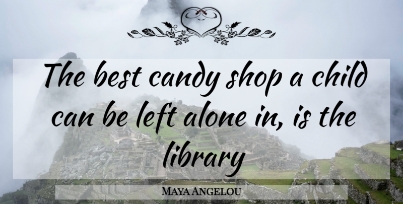 Maya Angelou Quote About Children, Communication, Library: The Best Candy Shop A...