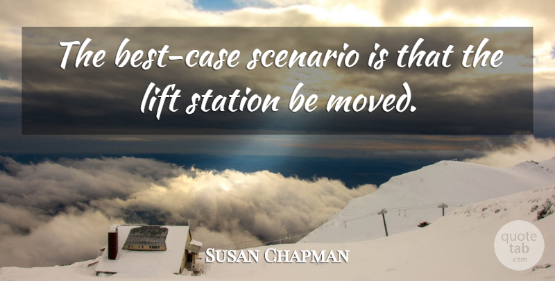 Susan Chapman Quote About Lift, Scenario, Station: The Best Case Scenario Is...