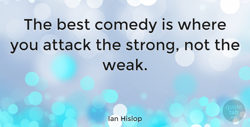 Ian Hislop Quote About Strong, Comedy, Weak: The Best Comedy Is Where...