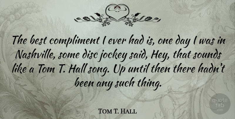 Tom T. Hall Quote About Song, Nashville, One Day: The Best Compliment I Ever...