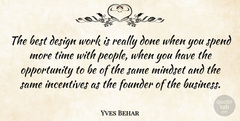 Yves Behar Quote About Best, Design, Founder, Incentives, Mindset: The Best Design Work Is...