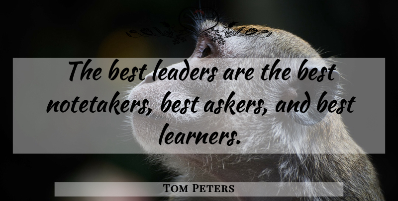Tom Peters Quote About Leader, Learners, Best Leader: The Best Leaders Are The...
