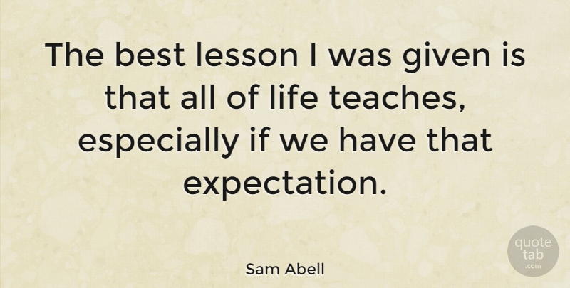 Sam Abell Quote About Expectations, Lessons, Given: The Best Lesson I Was...