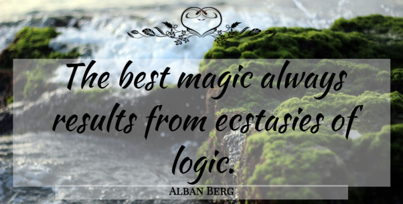 Alban Berg Quote About Magic, Logic, Results: The Best Magic Always Results...