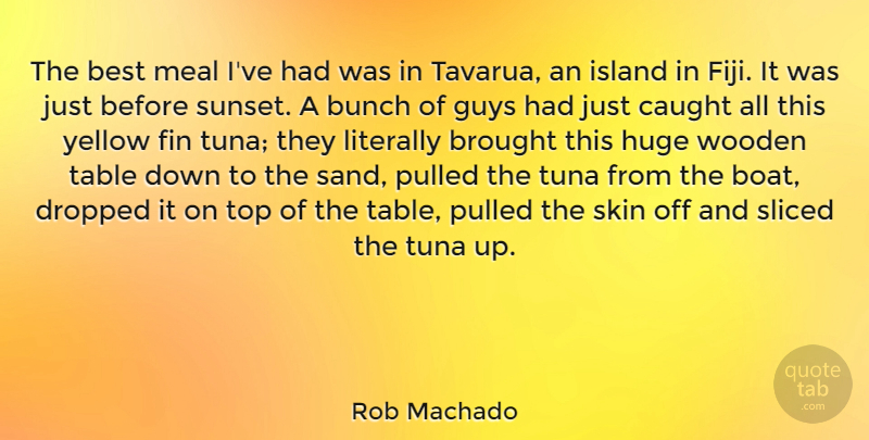 Rob Machado Quote About Best, Brought, Bunch, Caught, Dropped: The Best Meal Ive Had...