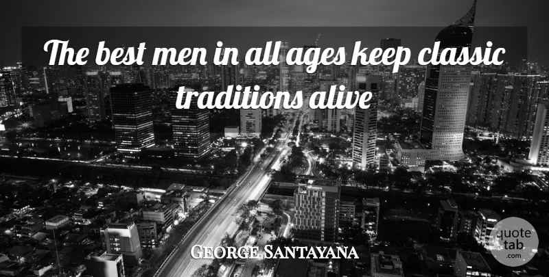 George Santayana Quote About Men, Age, Alive: The Best Men In All...