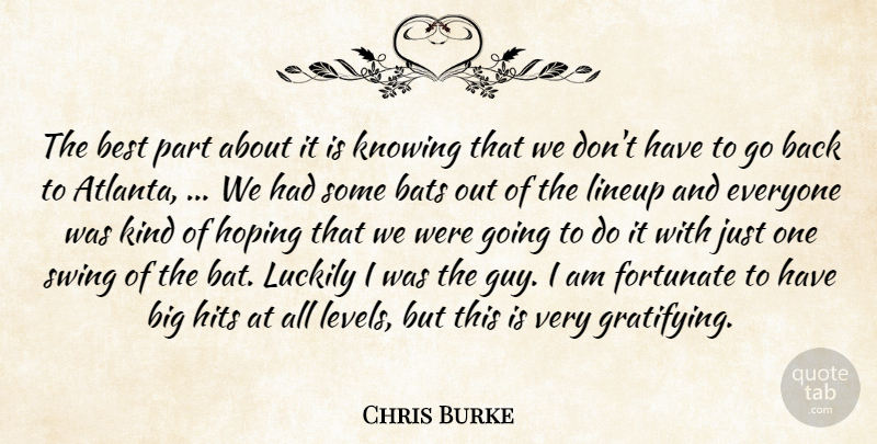 Chris Burke Quote About Bats, Best, Fortunate, Hits, Hoping: The Best Part About It...