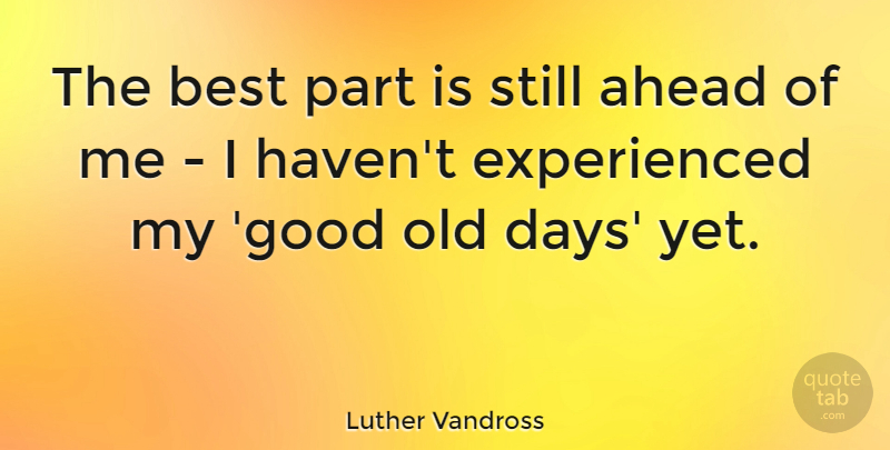 Luther Vandross Quote About Stills, Good Old Days, Old Days: The Best Part Is Still...