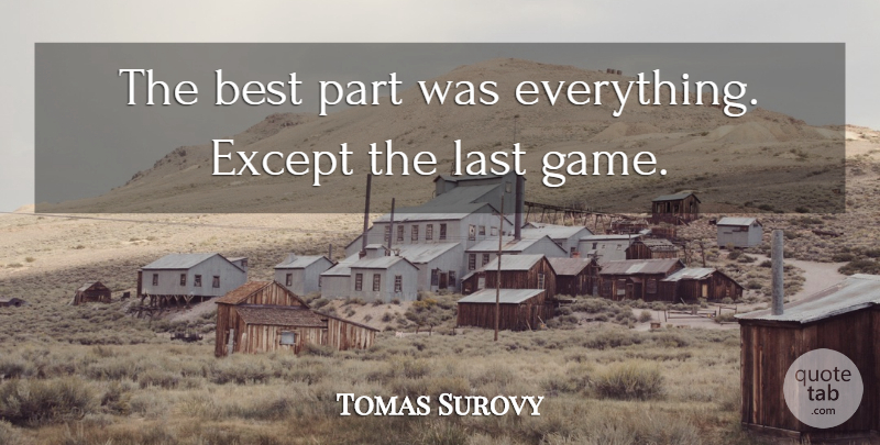 Tomas Surovy Quote About Best, Except, Last: The Best Part Was Everything...