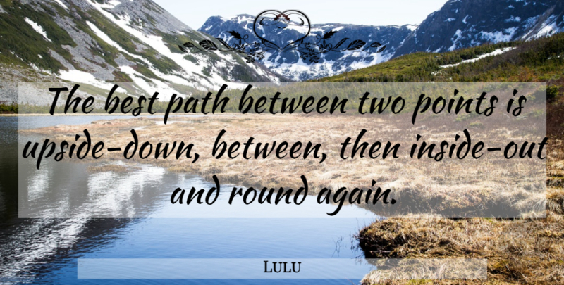 Lulu Quote About Two, Path, Upside Down: The Best Path Between Two...