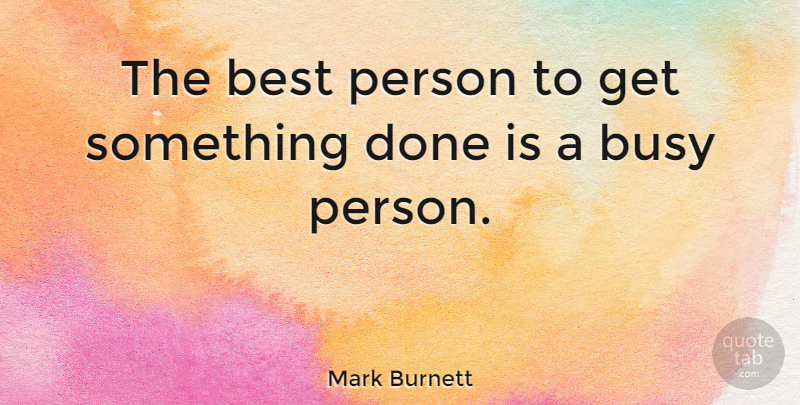 Mark Burnett Quote About Inspirational, Done, Busy: The Best Person To Get...