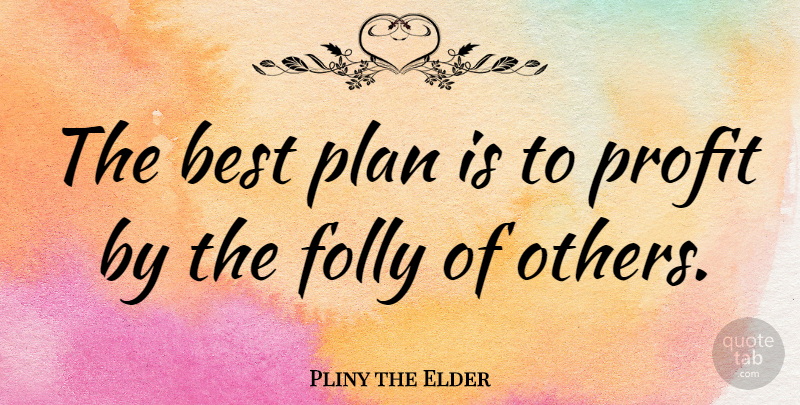 Pliny the Elder Quote About Profit, Folly, Plans: The Best Plan Is To...