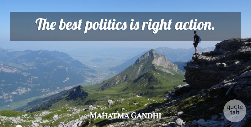 Mahatma Gandhi Quote About Politics, Action, Right Action: The Best Politics Is Right...