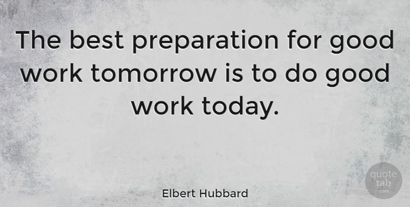 Elbert Hubbard: The best preparation for good work tomorrow is to do ...