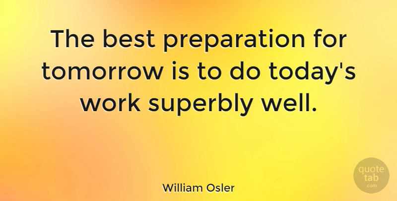 William Osler Quote About Best, Tomorrow, Work: The Best Preparation For Tomorrow...