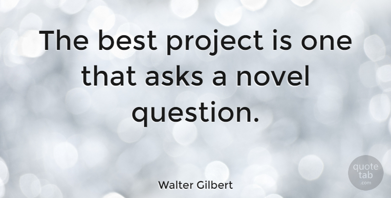 Walter Gilbert Quote About Projects, Novel, Asks: The Best Project Is One...