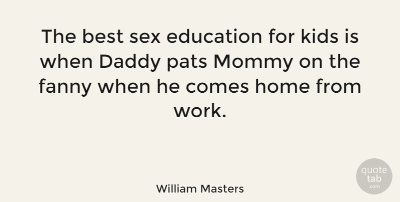 William Masters Quote About Best, Daddy, Education, Fanny, Home: The Best Sex Education For...