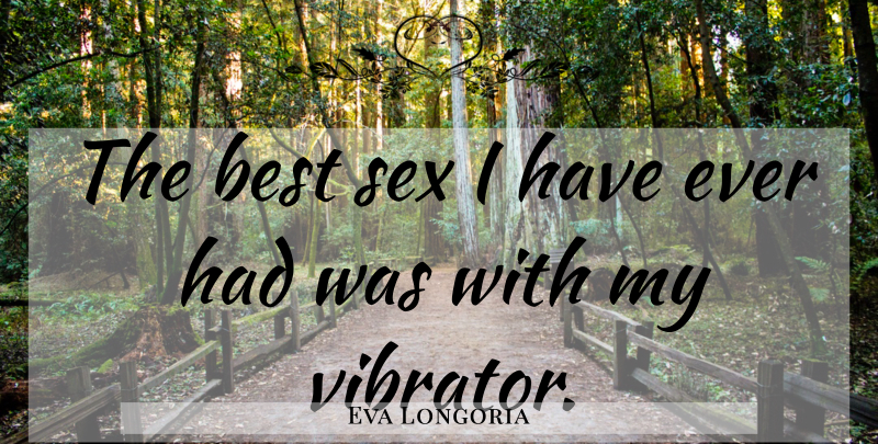 Eva Longoria Quote About Sex, Sex Love: The Best Sex I Have...