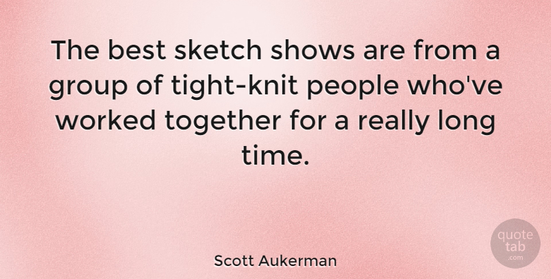Scott Aukerman Quote About Best, Group, People, Shows, Sketch: The Best Sketch Shows Are...