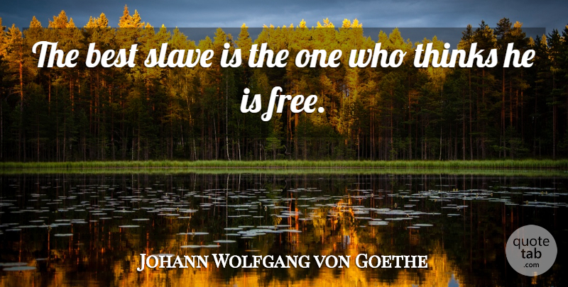 Johann Wolfgang von Goethe Quote About Thinking, Slave: The Best Slave Is The...