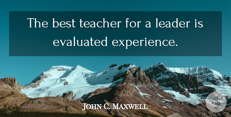 John C. Maxwell Quote About Teacher, Leader, Best Teacher: The Best Teacher For A...