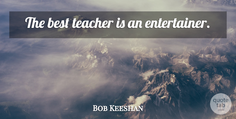Bob Keeshan Quote About Teacher, Best Teacher, Entertainers: The Best Teacher Is An...