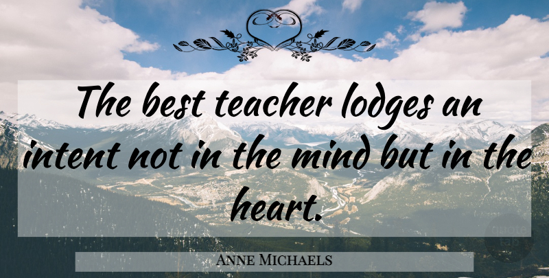 Anne Michaels Quote About Teacher, Retirement, Heart: The Best Teacher Lodges An...