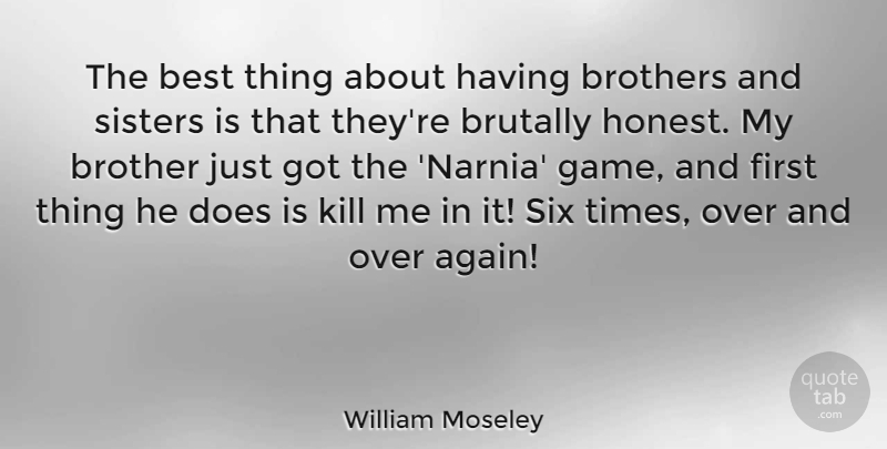 William Moseley Quote About Best, Brothers, Brutally, Sisters, Six: The Best Thing About Having...