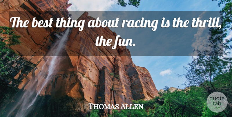 Thomas Allen Quote About Best, Racing: The Best Thing About Racing...