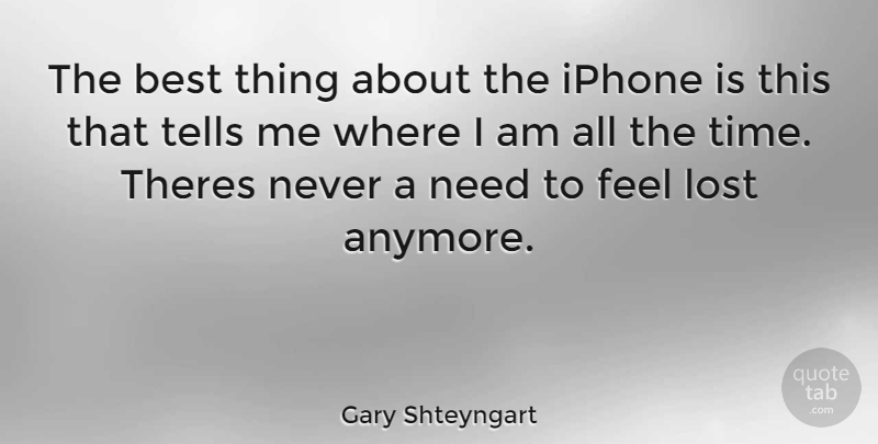 Gary Shteyngart Quote About Iphone, Needs, Lost: The Best Thing About The...