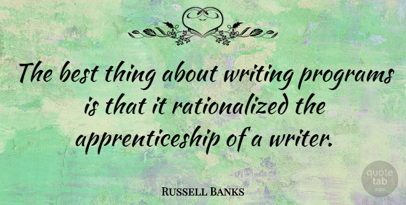 Russell Banks Quote About Writing, Program, Apprenticeship: The Best Thing About Writing...
