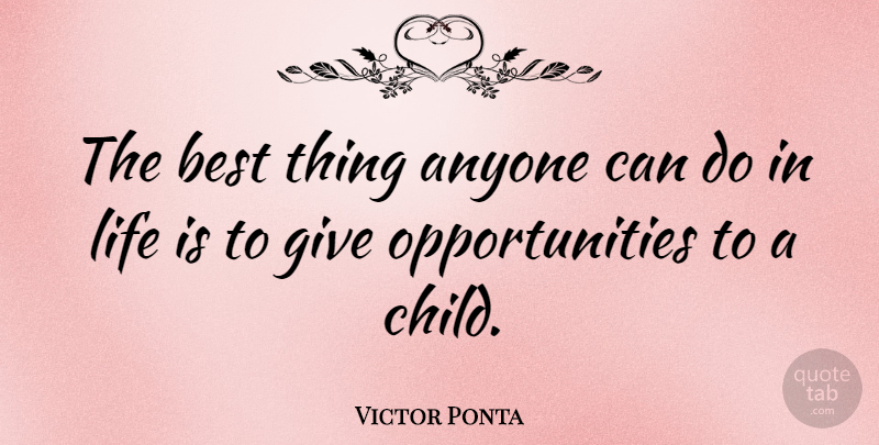 Victor Ponta Quote About Children, Opportunity, Giving: The Best Thing Anyone Can...