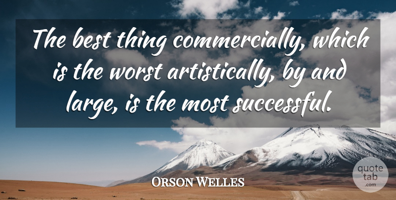 Orson Welles Quote About Successful, Worst, Best Things: The Best Thing Commercially Which...