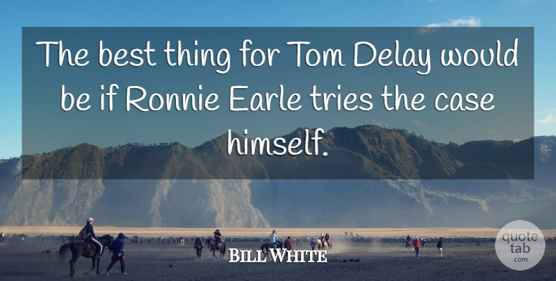 Bill White Quote About Best, Case, Delay, Ronnie, Tom: The Best Thing For Tom...