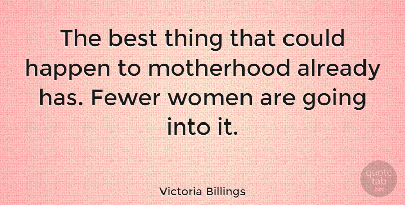 Victoria Billings Quote About American Journalist, Best, Fewer, Happen, Women: The Best Thing That Could...