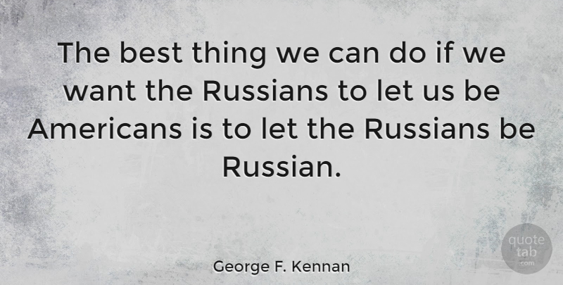 George F. Kennan Quote About Eyebrows, Want, Best Things: The Best Thing We Can...