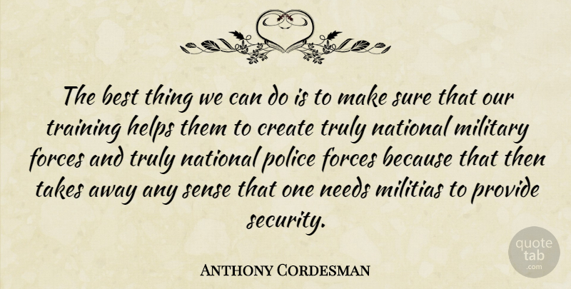 Anthony Cordesman Quote About Best, Create, Forces, Helps, Military: The Best Thing We Can...