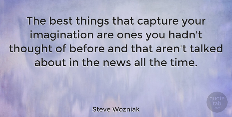 Steve Wozniak Quote About Imagination, News, Capture: The Best Things That Capture...