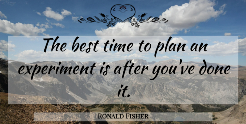 Ronald Fisher Quote About Done, Plans, Experiments: The Best Time To Plan...