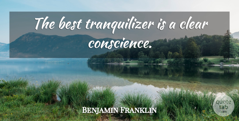 Benjamin Franklin Quote About Clear Conscience, Clear, Conscience: The Best Tranquilizer Is A...