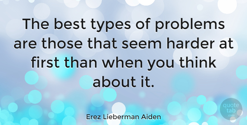 Erez Lieberman Aiden Quote About Best, Harder, Types: The Best Types Of Problems...