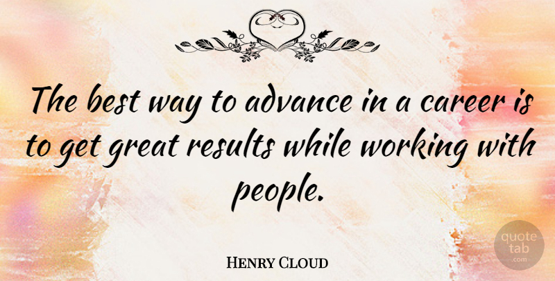Henry Cloud Quote About Advance, Best, Great, Results: The Best Way To Advance...